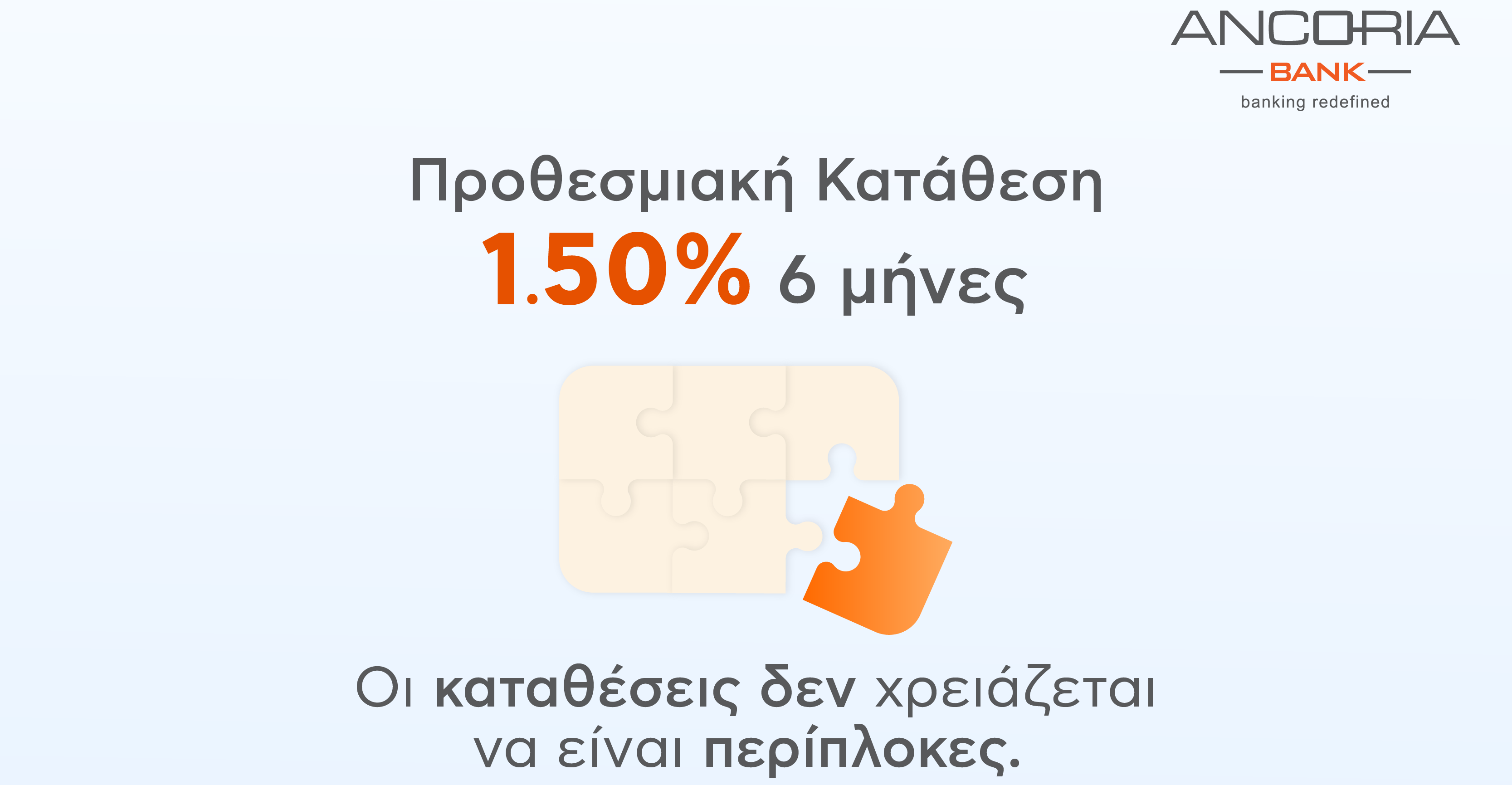 Με επιτόκιο 1,50% για 6 μήνες, οι καταθέσεις σου δεν χρειάζεται να είναι περίπλοκες Με επιτόκιο 1,50% για 6 μήνες, οι καταθέσεις σου δεν χρειάζεται να είναι περίπλοκες